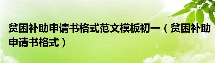貧困補助申請書格式范文模板初一（貧困補助