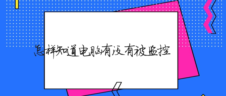 怎樣知道電腦有沒有被監控