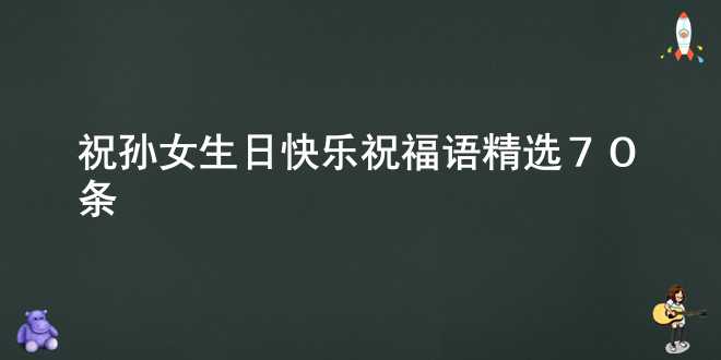 祝孫女生日快樂(lè)祝福語(yǔ)精選70條