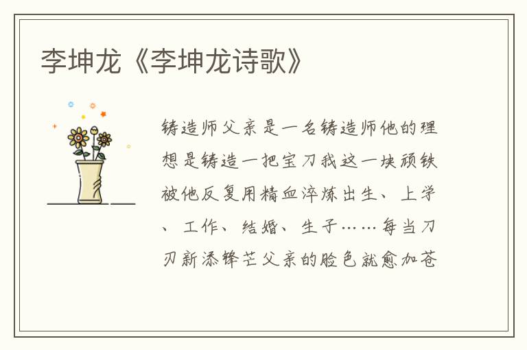李坤龍《李坤龍?jiān)姼琛?/></p>
							<p>鑄造師<p>父親是一名鑄造師</p><p>他的理想是鑄造一把寶刀</p><p>我這一塊頑鐵</p><p>被他反復(fù)用精血淬煉</p><p>出生、上學(xué)、工作、結(jié)婚、生子……</p><p>每當(dāng)?shù)度行绿礓h芒</p><p>父親的臉色就愈加蒼白</p><p>當(dāng)我有了刀魂之后</p><p>就勸父親不必再浪費(fèi)精血</p><p>世界上數(shù)以億計(jì)柄刀</p><p>始終只是凡鐵</p><p>父親掄圓的膀子沒有松懈</p><p>鐵錘一下連著一下砸向刀面</p><p>父親在演奏自己最喜歡的音樂</p>樹葉紛紛<p>一場(chǎng)風(fēng)夾雜著冷雨</p><p>讓冬立起身子</p><p>樹葉紛紛落下</p><p>守不住枝頭</p><p>就守護(hù)土地吧</p><p>村子越來越空</p><p>房子和樹枝一樣</p><p>隨著風(fēng)，無助搖擺</p><p>房子里的人也紛紛被搖落</p><p>守護(hù)不了村子</p><p>他們選擇滋養(yǎng)土地</p>輪回<p>一堆破舊的自行車被遺棄在村子里</p><p>無一例外，它們都沒有了輪胎</p><p>沒有了輪胎也就無法遠(yuǎn)足</p><p>這些年汽車開出去得多些</p><p>一些曾經(jīng)跋山涉水的摩托車</p><p>開始被遺棄在村子里</p><p>無一例外，它們也都沒有了輪胎</p><p>將來這個(gè)村子不知還將駛出什么</p><p>汽車可能還沒想到</p><p>有一天它們的輪胎也將被磨壞</p><p>一堆沒有輪胎的汽車</p><p>將孤零零地守著村子</p></p>						</div>
						<!-- 新增下載按鈕開始 -->
						<a id=